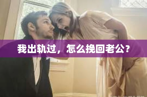 我出轨过，怎么挽回老公？