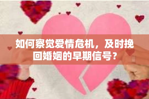 如何察觉爱情危机，及时挽回婚姻的早期信号？