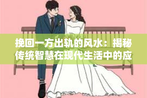 挽回一方出轨的风水：揭秘传统智慧在现代生活中的应用