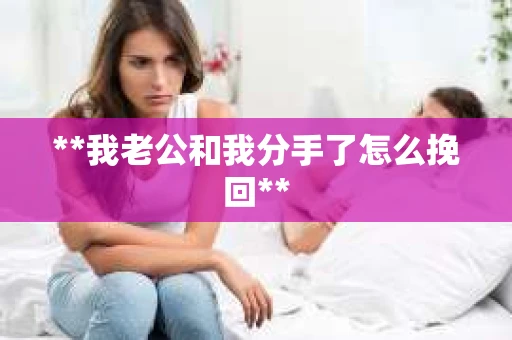 **我老公和我分手了怎么挽回**