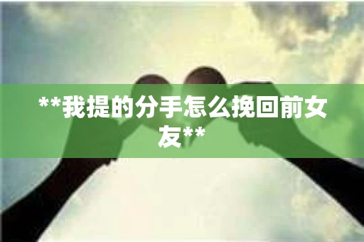 **我提的分手怎么挽回前女友**