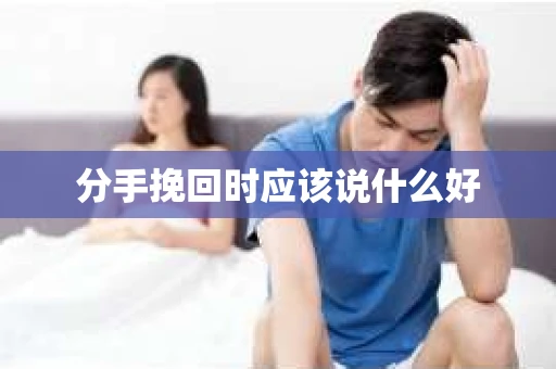 分手挽回时应该说什么好