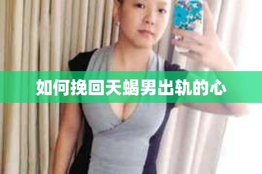 如何挽回天蝎男出轨的心