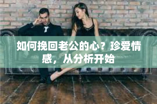 如何挽回老公的心？珍爱情感，从分析开始