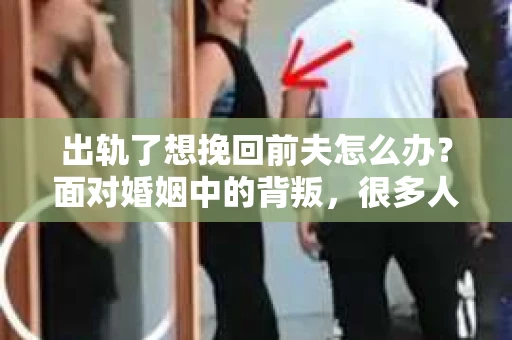 出轨了想挽回前夫怎么办？面对婚姻中的背叛，很多人都会感到痛苦和无助。但生活总是充满了转机，如果你真心想要挽回前夫，那么以下这些方法或许能给你一些启示。
