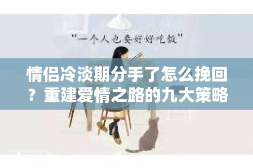 情侣冷淡期分手了怎么挽回?重建爱情之路的九大策略 情侣冷淡期分手了怎么挽回?重建爱情之路的九大策略