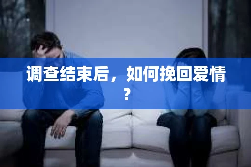 调查结束后，如何挽回爱情？