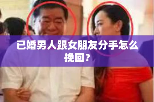 已婚男人跟女朋友分手怎么挽回？