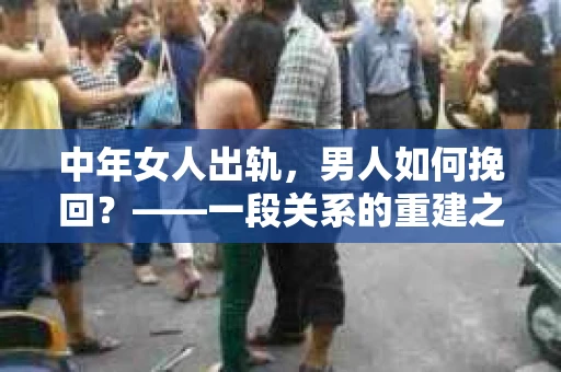 中年女人出轨，男人如何挽回？——一段关系的重建之路