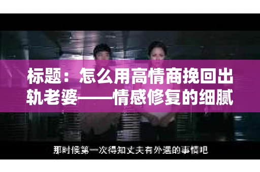 标题：怎么用高情商挽回出轨老婆——情感修复的细腻之道