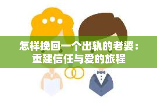 怎样挽回一个出轨的老婆：重建信任与爱的旅程