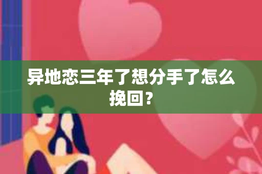 异地恋三年了想分手了怎么挽回？