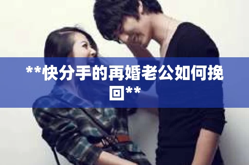 **快分手的再婚老公如何挽回**