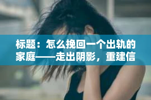 标题：怎么挽回一个出轨的家庭——走出阴影，重建信任之路