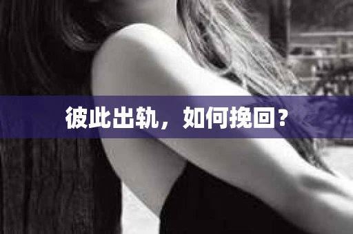 彼此出轨，如何挽回？
