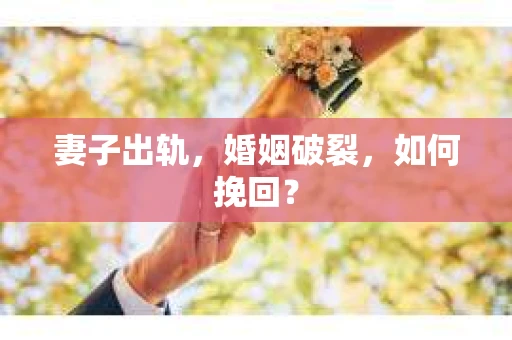 妻子出轨，婚姻破裂，如何挽回？