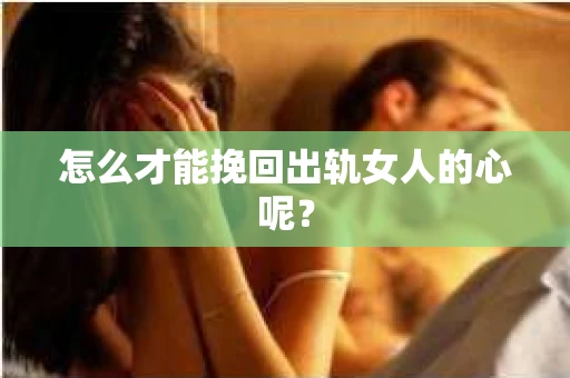 怎么才能挽回出轨女人的心呢？