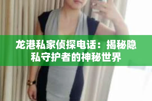 龙港私家侦探电话：揭秘隐私守护者的神秘世界