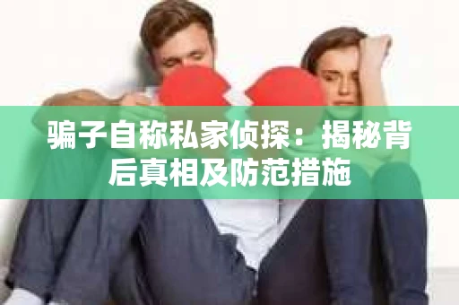 骗子自称私家侦探：揭秘背后真相及防范措施