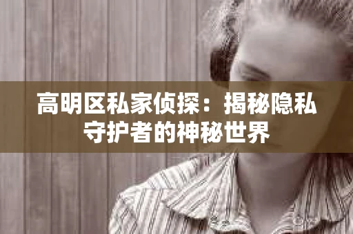 高明区私家侦探：揭秘隐私守护者的神秘世界