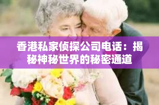 香港私家侦探公司电话：揭秘神秘世界的秘密通道