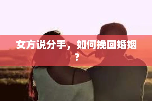 女方说分手，如何挽回婚姻？