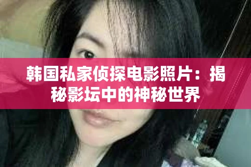 韩国私家侦探电影照片：揭秘影坛中的神秘世界