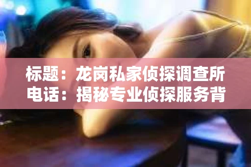 标题：龙岗私家侦探调查所电话：揭秘专业侦探服务背后的故事
