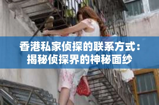 香港私家侦探的联系方式：揭秘侦探界的神秘面纱