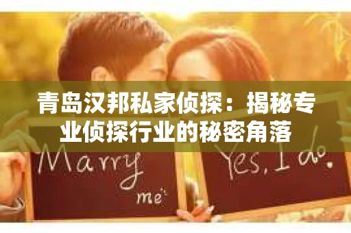 青岛汉邦私家侦探：揭秘专业侦探行业的秘密角落