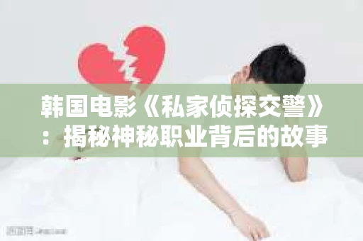 韩国电影《私家侦探交警》：揭秘神秘职业背后的故事