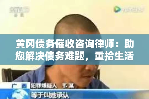 黄冈债务催收咨询律师：助您解决债务难题，重拾生活信心