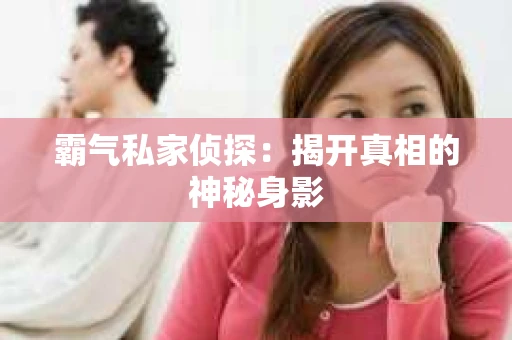 霸气私家侦探：揭开真相的神秘身影