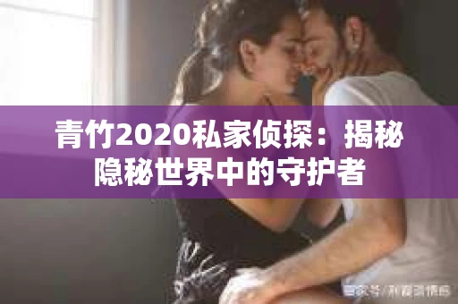 青竹2020私家侦探：揭秘隐秘世界中的守护者