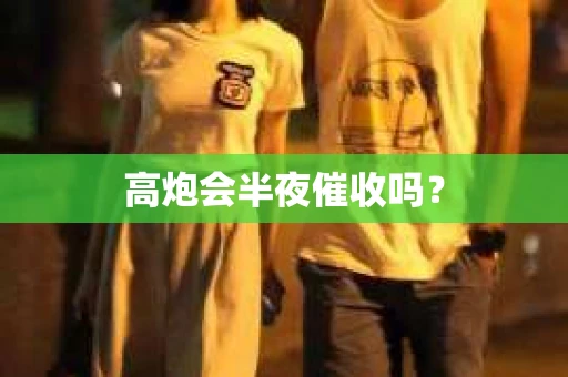 高炮会半夜催收吗？