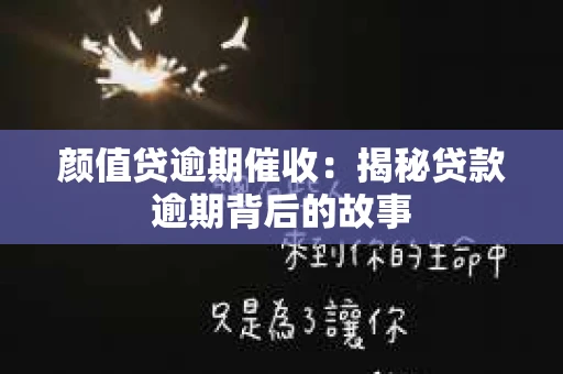 颜值贷逾期催收：揭秘贷款逾期背后的故事