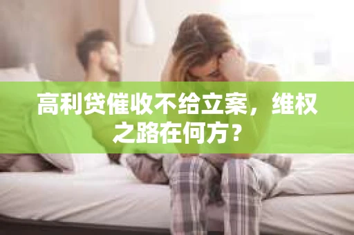 高利贷催收不给立案，维权之路在何方？