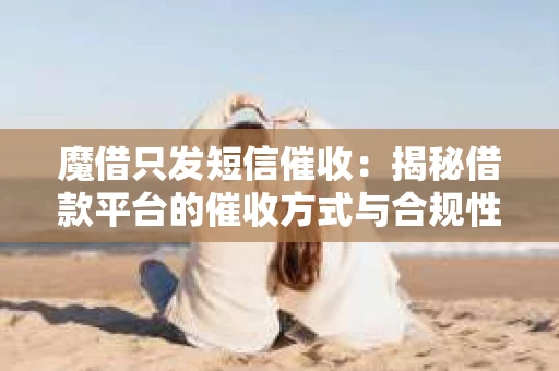 魔借只发短信催收：揭秘借款平台的催收方式与合规性