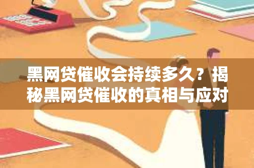 黑网贷催收会持续多久？揭秘黑网贷催收的真相与应对策略