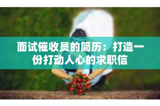 面试催收员的简历：打造一份打动人心的求职信