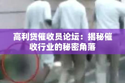 高利贷催收员论坛：揭秘催收行业的秘密角落