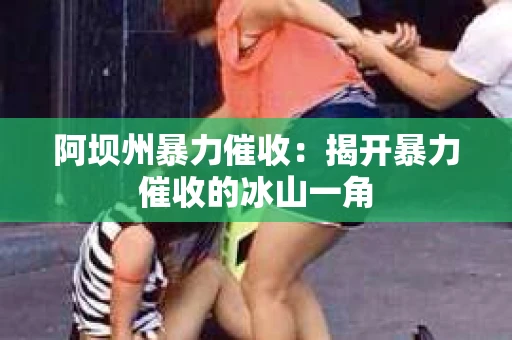 阿坝州暴力催收：揭开暴力催收的冰山一角