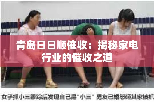 青岛日日顺催收：揭秘家电行业的催收之道
