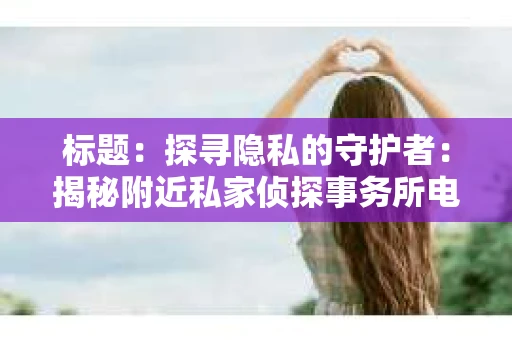 标题：探寻隐私的守护者：揭秘附近私家侦探事务所电话