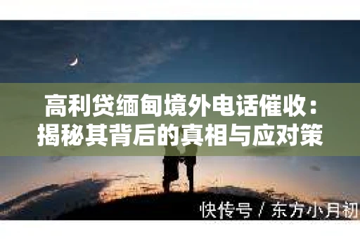高利贷缅甸境外电话催收：揭秘其背后的真相与应对策略