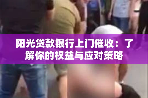 阳光贷款银行上门催收：了解你的权益与应对策略