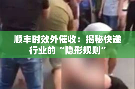 顺丰时效外催收：揭秘快递行业的“隐形规则”