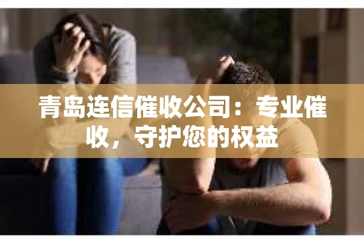 青岛连信催收公司：专业催收，守护您的权益
