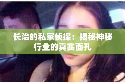 长治的私家侦探：揭秘神秘行业的真实面孔