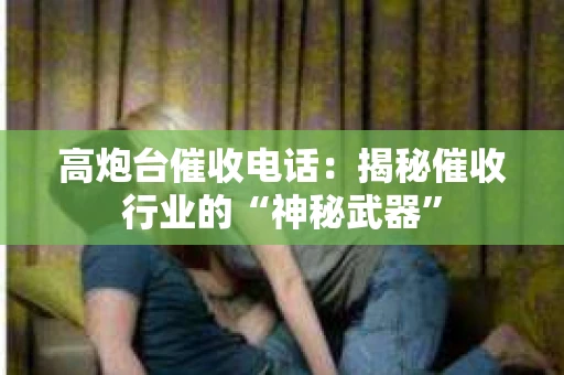 高炮台催收电话：揭秘催收行业的“神秘武器”